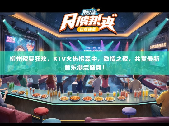 柳州夜宴狂欢，KTV火热招募中，激情之夜，共赏最新音乐潮流盛典！