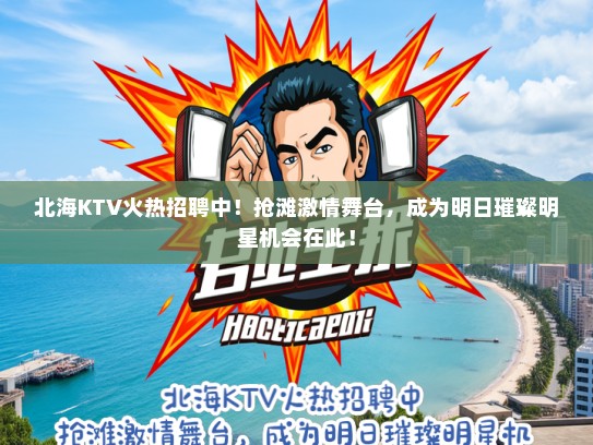北海KTV火热招聘中！抢滩激情舞台，成为明日璀璨明星机会在此！