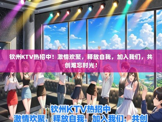 钦州KTV热招中！激情欢聚，释放自我，加入我们，共创难忘时光！