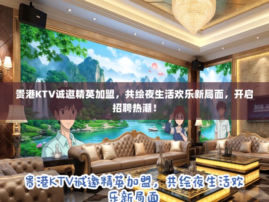 贵港KTV诚邀精英加盟，共绘夜生活欢乐新局面，开启招聘热潮！