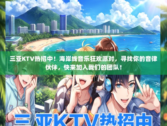 三亚KTV热招中！海岸线音乐狂欢派对，寻找你的音律伙伴，快来加入我们的团队！