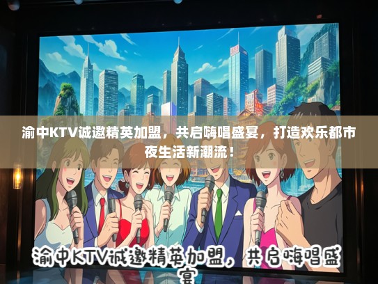 渝中KTV诚邀精英加盟，共启嗨唱盛宴，打造欢乐都市夜生活新潮流！