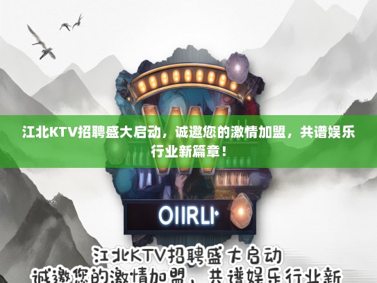 江北KTV招聘盛大启动，诚邀您的激情加盟，共谱娱乐行业新篇章！