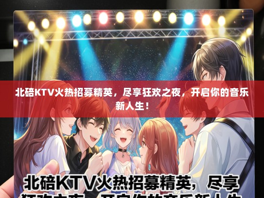 北碚KTV火热招募精英，尽享狂欢之夜，开启你的音乐新人生！