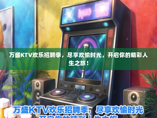 万盛KTV欢乐招聘季，尽享欢愉时光，开启你的精彩人生之旅！