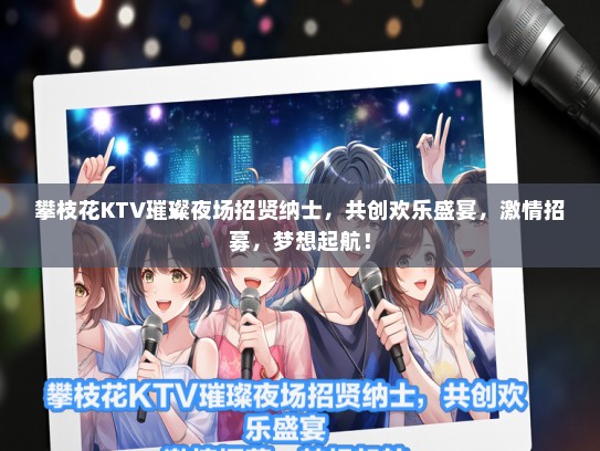 攀枝花KTV璀璨夜场招贤纳士，共创欢乐盛宴，激情招募，梦想起航！