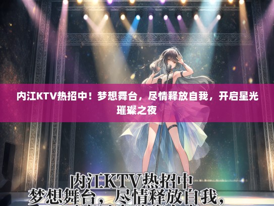 内江KTV热招中！梦想舞台，尽情释放自我，开启星光璀璨之夜