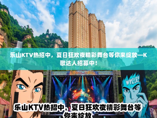 乐山KTV热招中，夏日狂欢夜精彩舞台等你来绽放—K歌达人招募中！