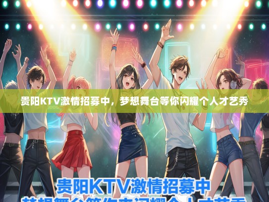 贵阳KTV激情招募中，梦想舞台等你闪耀个人才艺秀