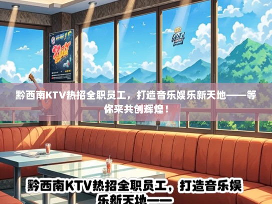 黔西南KTV热招全职员工，打造音乐娱乐新天地——等你来共创辉煌！