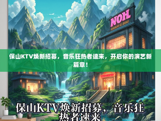 保山KTV焕新招募，音乐狂热者速来，开启你的演艺新篇章！