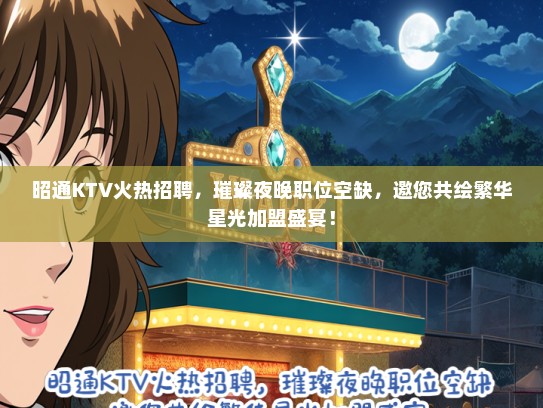 昭通KTV火热招聘，璀璨夜晚职位空缺，邀您共绘繁华星光加盟盛宴！