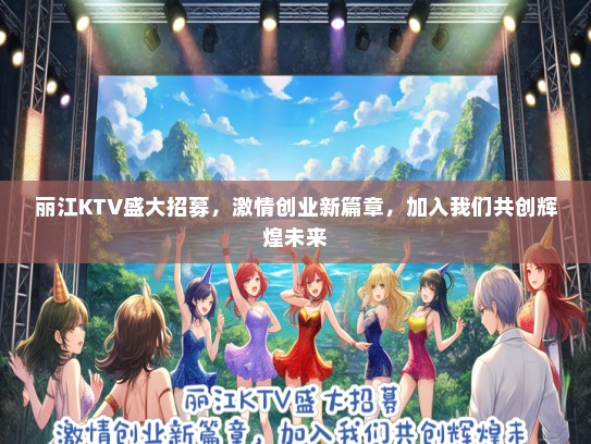 丽江KTV盛大招募，激情创业新篇章，加入我们共创辉煌未来