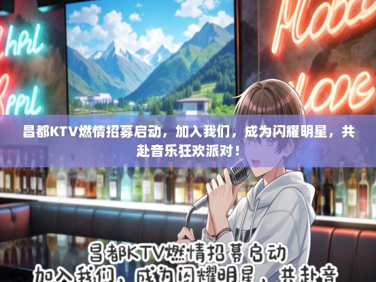 昌都KTV燃情招募启动，加入我们，成为闪耀明星，共赴音乐狂欢派对！