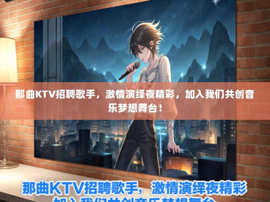 那曲KTV招聘歌手，激情演绎夜精彩，加入我们共创音乐梦想舞台！