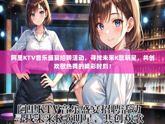 阿里KTV音乐盛宴招聘活动，寻找未来K歌明星，共创欢歌热舞的精彩时刻！