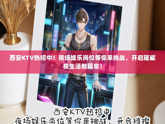 西安KTV热招中！夜场娱乐岗位等你来挑战，开启璀璨夜生活新篇章！