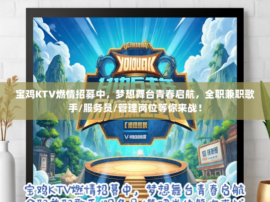 宝鸡KTV燃情招募中，梦想舞台青春启航，全职兼职歌手/服务员/管理岗位等你来战！