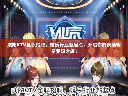 咸阳KTV全职招聘，娱乐行业新起点，开启你的夜场明星梦想之旅！