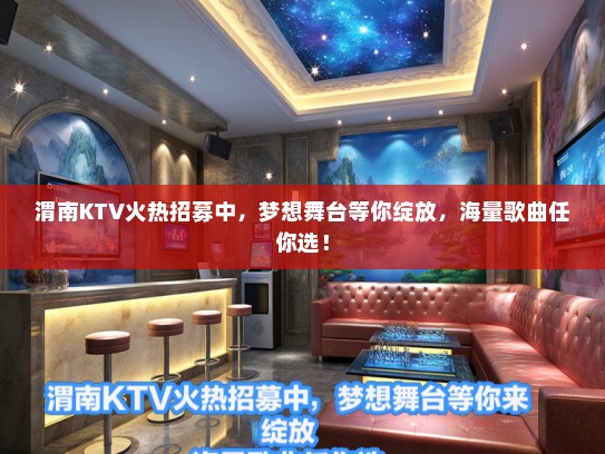 渭南KTV火热招募中，梦想舞台等你绽放，海量歌曲任你选！