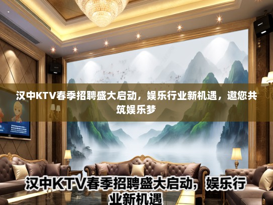 汉中KTV春季招聘盛大启动，娱乐行业新机遇，邀您共筑娱乐梦