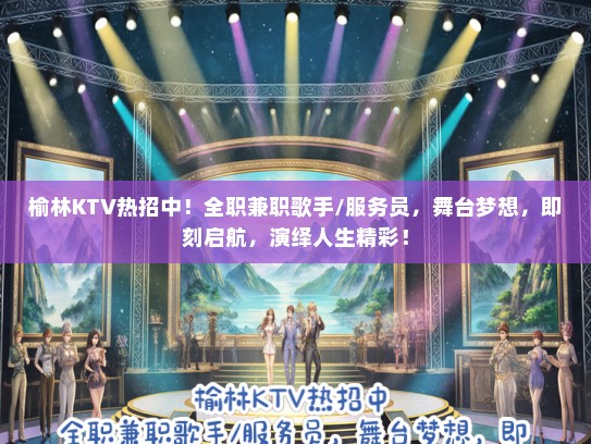 榆林KTV热招中！全职兼职歌手/服务员，舞台梦想，即刻启航，演绎人生精彩！