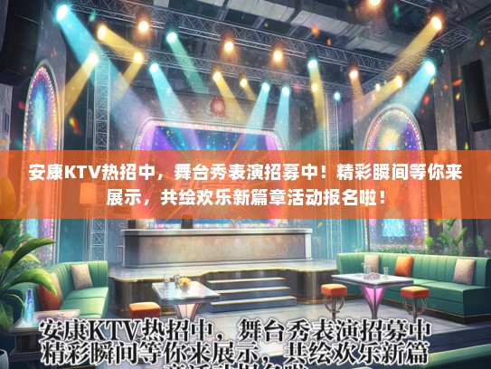 安康KTV热招中，舞台秀表演招募中！精彩瞬间等你来展示，共绘欢乐新篇章活动报名啦！