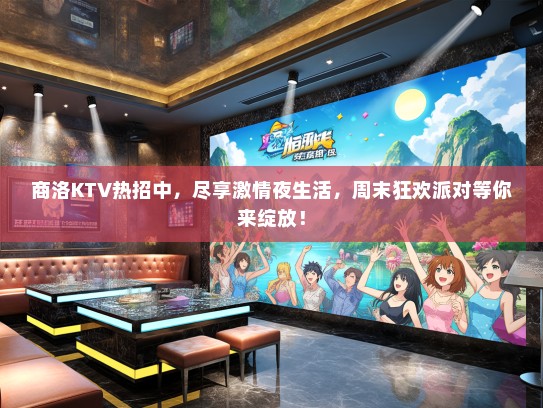 商洛KTV热招中，尽享激情夜生活，周末狂欢派对等你来绽放！