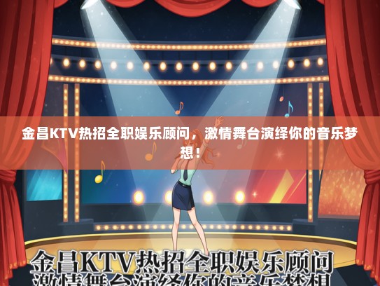 金昌KTV热招全职娱乐顾问，激情舞台演绎你的音乐梦想！