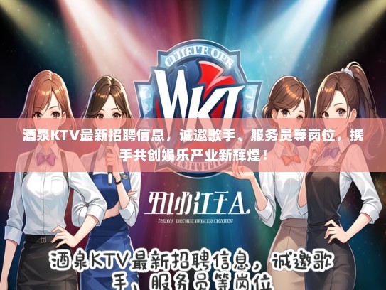 酒泉KTV最新招聘信息，诚邀歌手、服务员等岗位，携手共创娱乐产业新辉煌！