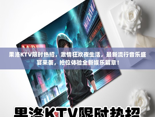 果洛KTV限时热招，激情狂欢夜生活，最新流行音乐盛宴来袭，抢位体验全新娱乐篇章！
