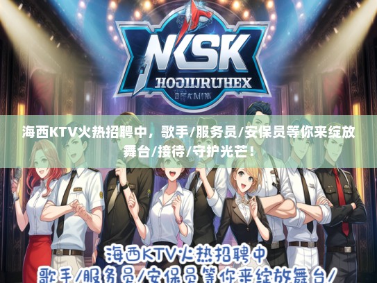 海西KTV火热招聘中，歌手/服务员/安保员等你来绽放舞台/接待/守护光芒！