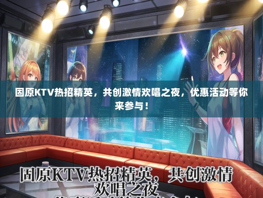 固原KTV热招精英，共创激情欢唱之夜，优惠活动等你来参与！
