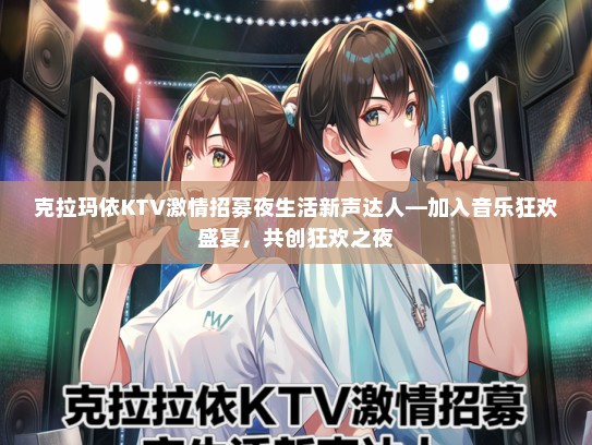 克拉玛依KTV激情招募夜生活新声达人—加入音乐狂欢盛宴，共创狂欢之夜