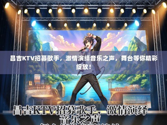 昌吉KTV招募歌手，激情演绎音乐之声，舞台等你精彩绽放！