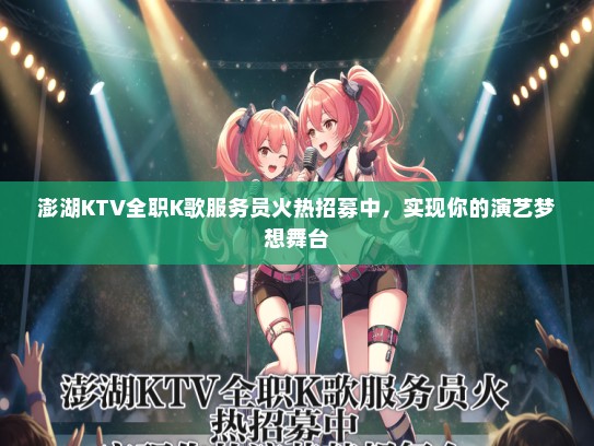 澎湖KTV全职K歌服务员火热招募中，实现你的演艺梦想舞台