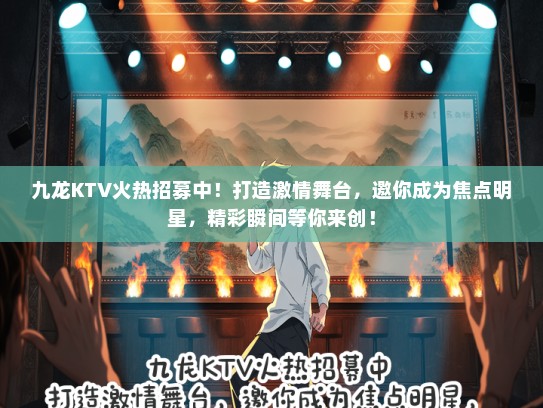 九龙KTV火热招募中！打造激情舞台，邀你成为焦点明星，精彩瞬间等你来创！