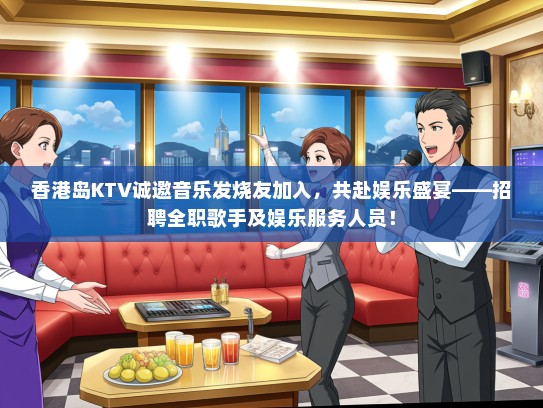 香港岛KTV诚邀音乐发烧友加入，共赴娱乐盛宴——招聘全职歌手及娱乐服务人员！