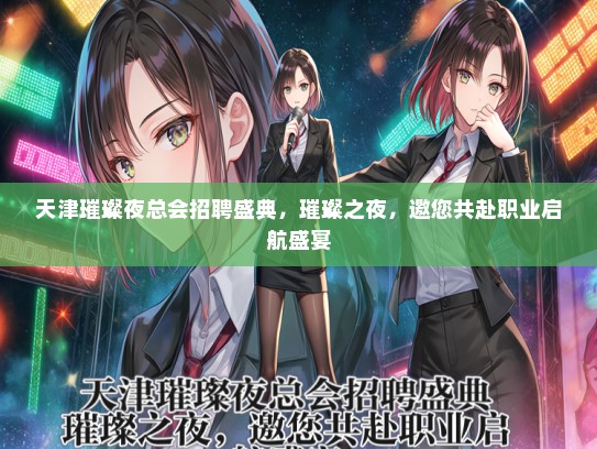 天津璀璨夜总会招聘盛典,璀璨之夜,邀您共赴职业启航盛宴 天津璀璨夜总会招聘盛典,璀璨之夜,邀您共赴职业启航盛宴
