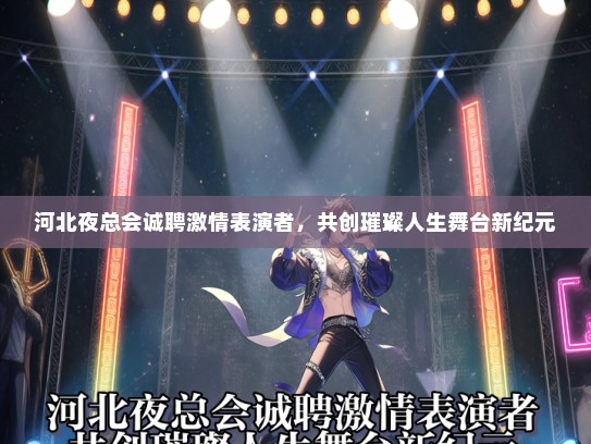 河北夜总会诚聘激情表演者，共创璀璨人生舞台新纪元
