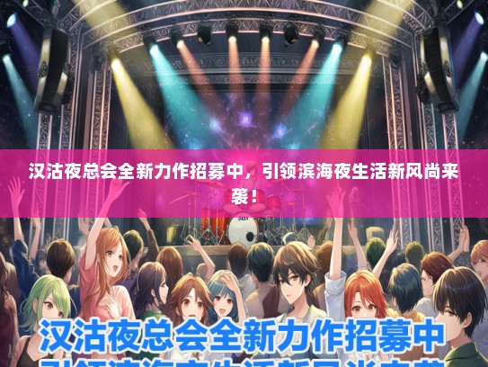 汉沽夜总会全新力作招募中，引领滨海夜生活新风尚来袭！