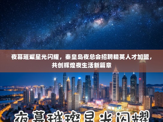 夜幕璀璨星光闪耀，秦皇岛夜总会招聘精英人才加盟，共创辉煌夜生活新篇章