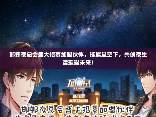 邯郸夜总会盛大招募加盟伙伴，璀璨星空下，共创夜生活璀璨未来！