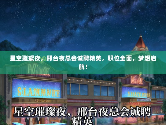 星空璀璨夜，邢台夜总会诚聘精英，职位全面，梦想启航！