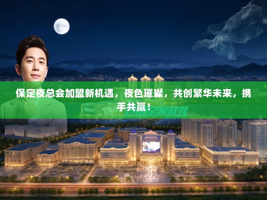 保定夜总会加盟新机遇，夜色璀璨，共创繁华未来，携手共赢！