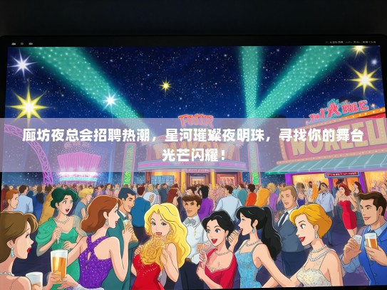 廊坊夜总会招聘热潮，星河璀璨夜明珠，寻找你的舞台光芒闪耀！