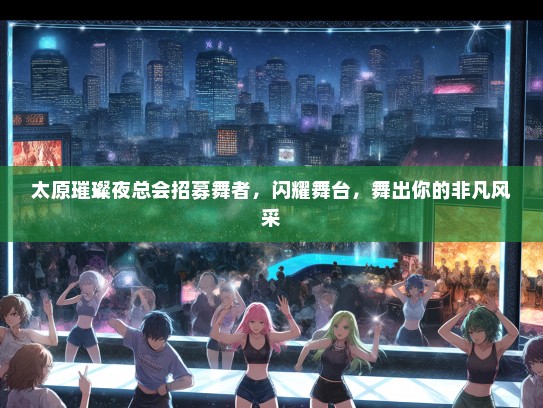 太原璀璨夜总会招募舞者，闪耀舞台，舞出你的非凡风采