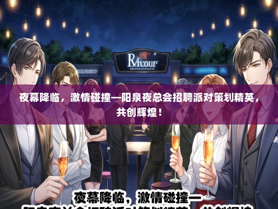 夜幕降临，激情碰撞—阳泉夜总会招聘派对策划精英，共创辉煌！