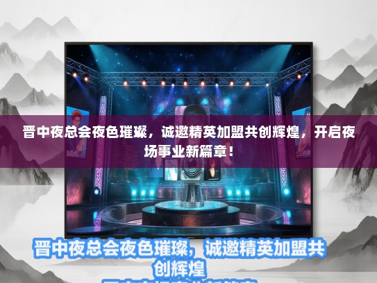 晋中夜总会夜色璀璨，诚邀精英加盟共创辉煌，开启夜场事业新篇章！