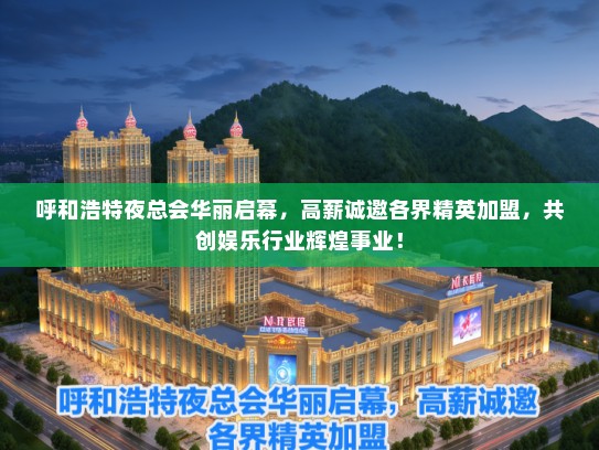 呼和浩特夜总会华丽启幕，高薪诚邀各界精英加盟，共创娱乐行业辉煌事业！